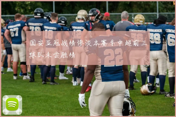 国安亚冠战绩惨淡本赛季中超前三球队未尝胜绩