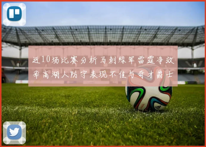 近10场比赛分析马刺绿军雷霆净效率高湖人防守表现不佳与奇才爵士并列垫底