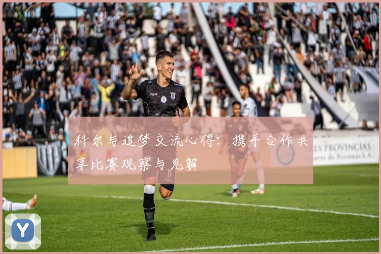 科尔与追梦交流心得：携手合作共享比赛观察与见解