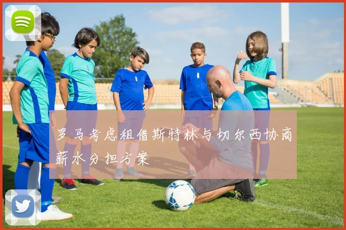 罗马考虑租借斯特林与切尔西协商薪水分担方案