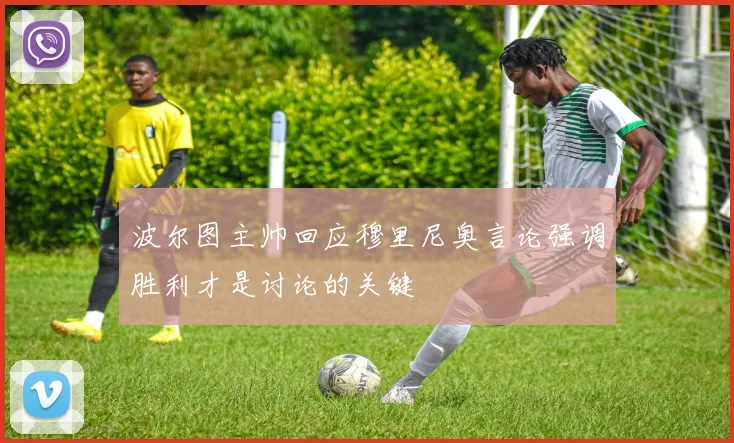 波尔图主帅回应穆里尼奥言论强调胜利才是讨论的关键