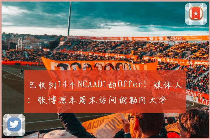 已收到14个NCAAD1的Offer！媒体人：张博源本周末访问俄勒冈大学