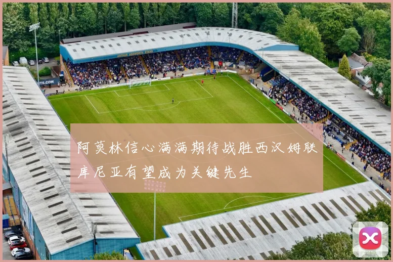 阿莫林信心满满期待战胜西汉姆联库尼亚有望成为关键先生