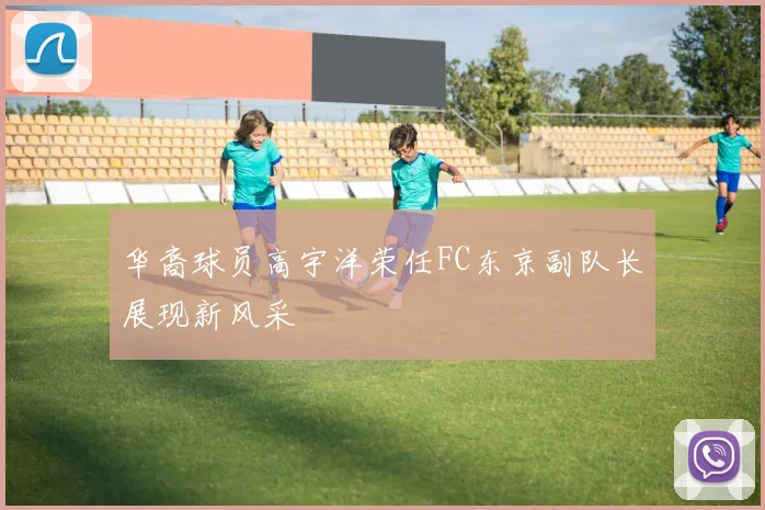 华裔球员高宇洋荣任FC东京副队长展现新风采