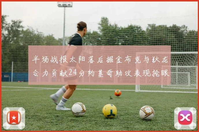 半场战报太阳落后掘金布克与狄龙合力贡献24分约基奇助攻表现抢眼
