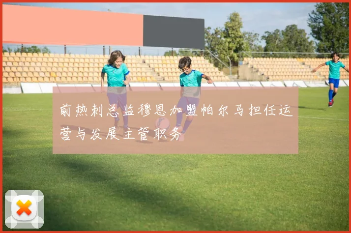 前热刺总监穆恩加盟帕尔马担任运营与发展主管职务