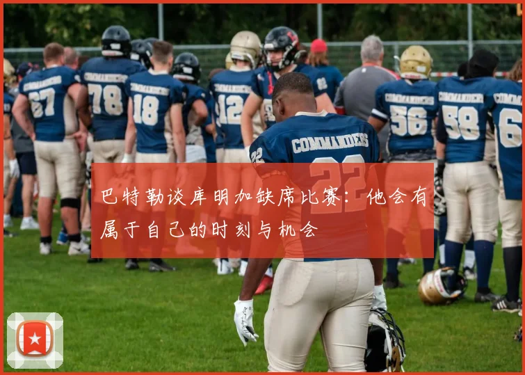 巴特勒谈库明加缺席比赛：他会有属于自己的时刻与机会