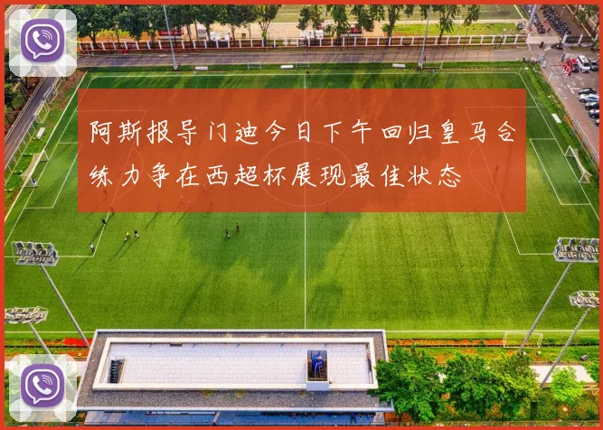 阿斯报导门迪今日下午回归皇马合练力争在西超杯展现最佳状态