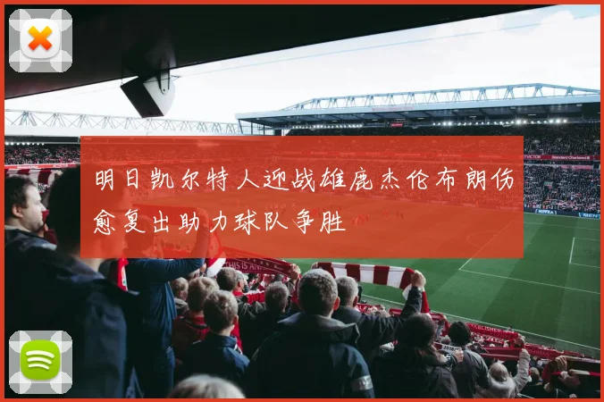 明日凯尔特人迎战雄鹿杰伦布朗伤愈复出助力球队争胜