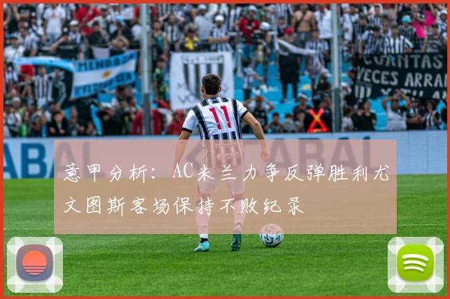 意甲分析：AC米兰力争反弹胜利尤文图斯客场保持不败纪录